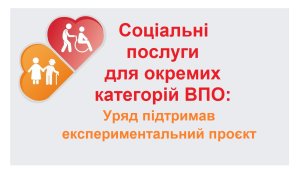 Про впровадження експериментального проєкту з надання окремих соціальних послуг внутрішньо переміщеним особам з числа осіб похилого віку, осіб з інвалідністю
